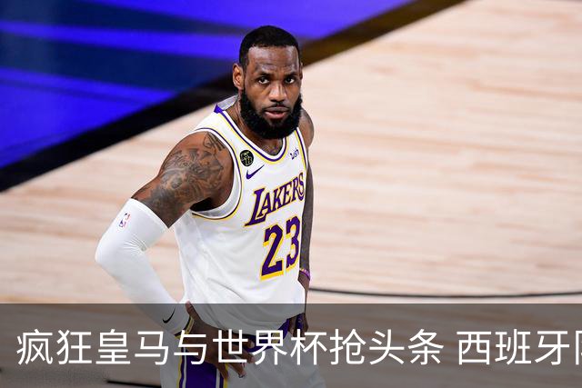 疯狂皇马与世界杯抢头条 西班牙队终又有了他们一席？