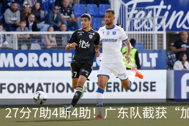 27分7助4断4助！广东队截获“加强版徐杰”，杜锋为他拒签小外援